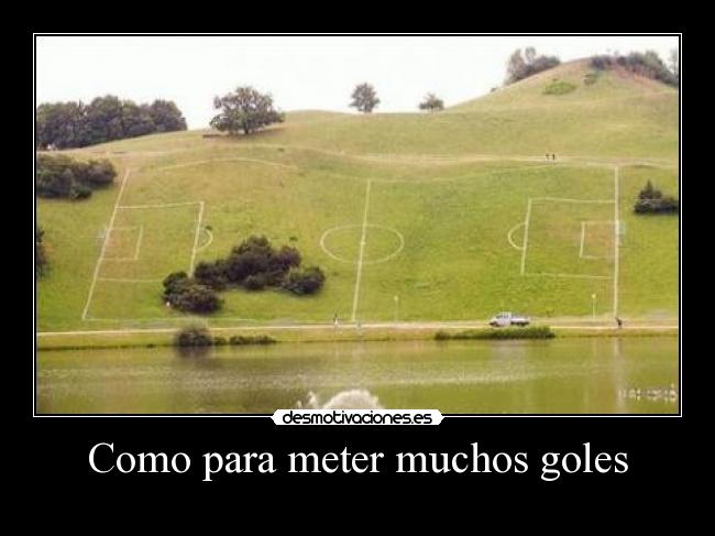 Como para meter muchos goles -