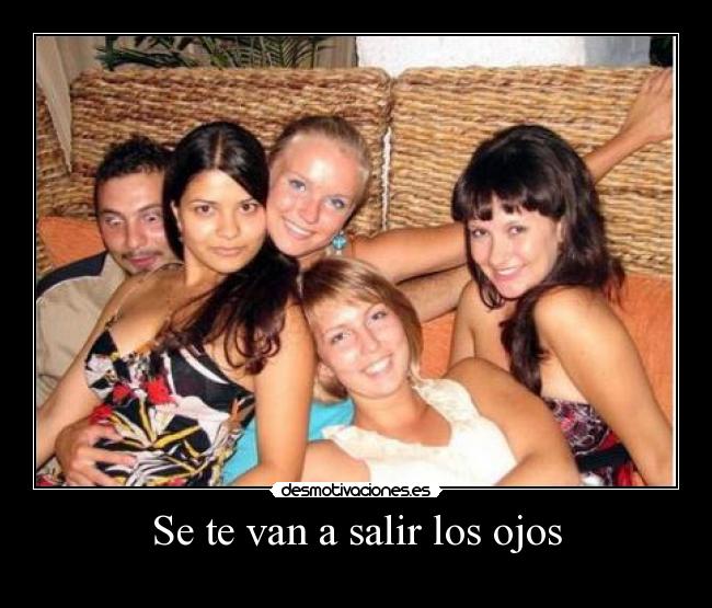 Se te van a salir los ojos -