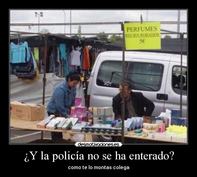 ¿Y la policía no se ha enterado? - como te lo montas colega