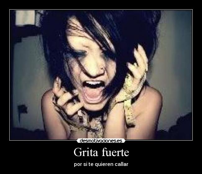 Grita fuerte - por si te quieren callar