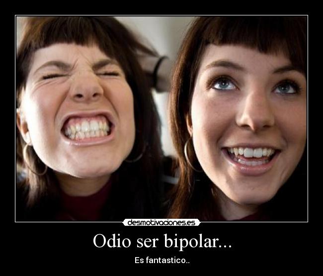 Odio ser bipolar... - Es fantastico..