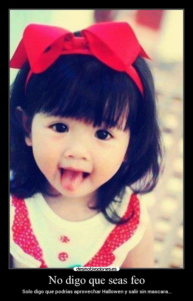 No digo que seas feo - Solo digo que podrias aprovechar Hallowen y salir sin mascara...