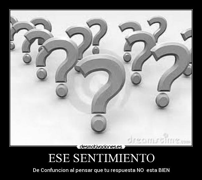 ESE SENTIMIENTO - De Confuncion al pensar que tu respuesta NO esta BIEN