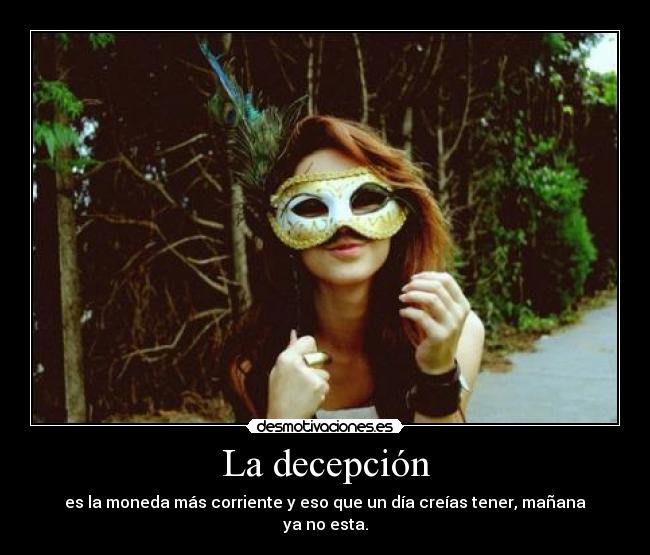 La decepción - es la moneda más corriente y eso que un día creías tener, mañana ya no esta.