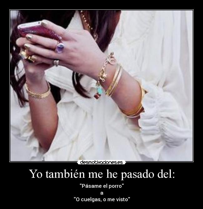 Yo también me he pasado del: - Pásame el porro
a
O cuelgas, o me visto