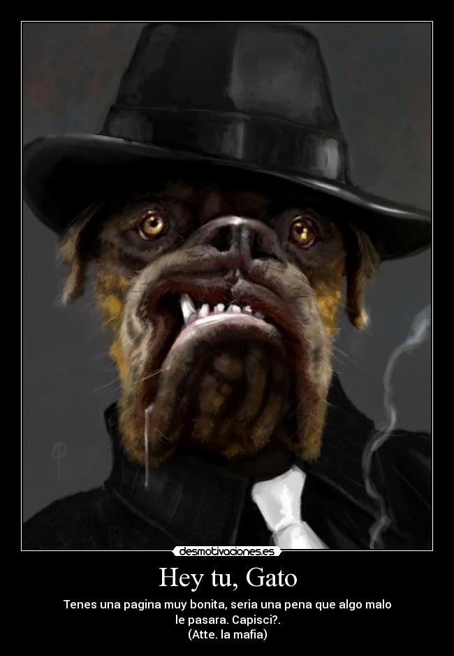 Hey tu, Gato - Tenes una pagina muy bonita, seria una pena que algo malo
le pasara. Capisci?.
(Atte. la mafia)