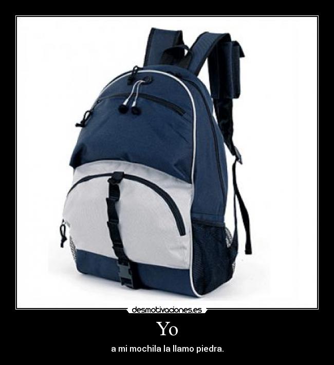Yo - a mi mochila la llamo piedra.