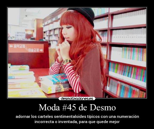 Moda #45 de Desmo - adornar los carteles sentimentaloides típicos con una numeración
incorrecta o inventada, para que quede mejor