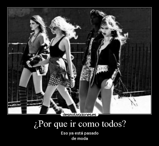 ¿Por que ir como todos? - Eso ya está pasado
de moda
