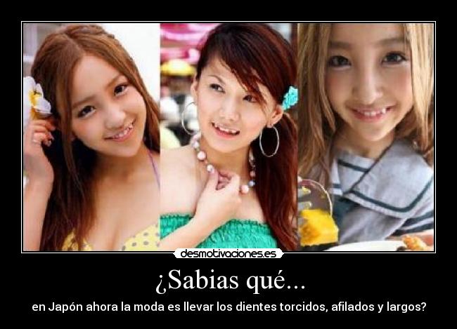 ¿Sabias qué... - en Japón ahora la moda es llevar los dientes torcidos, afilados y largos?