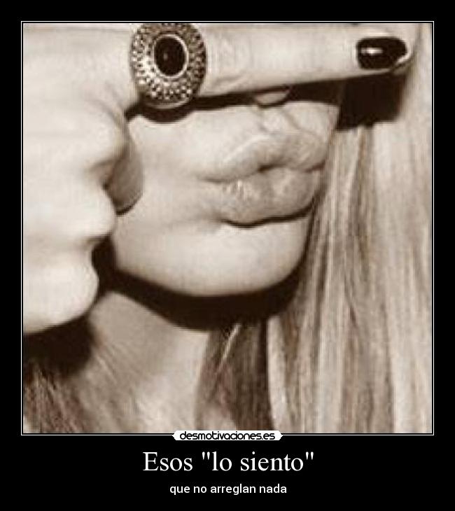 Esos lo siento - que no arreglan nada