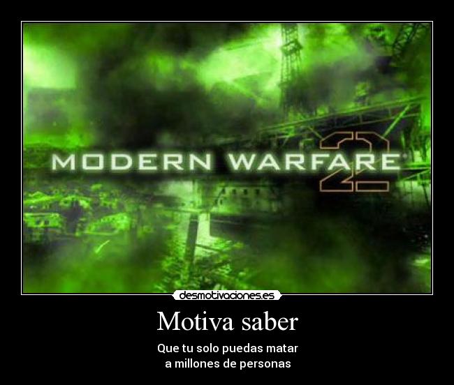 Motiva saber - Que tu solo puedas matar
a millones de personas