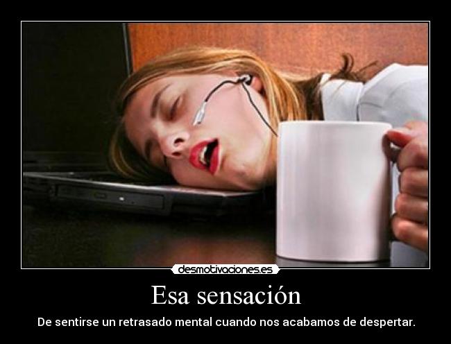 Esa sensación - De sentirse un retrasado mental cuando nos acabamos de despertar.