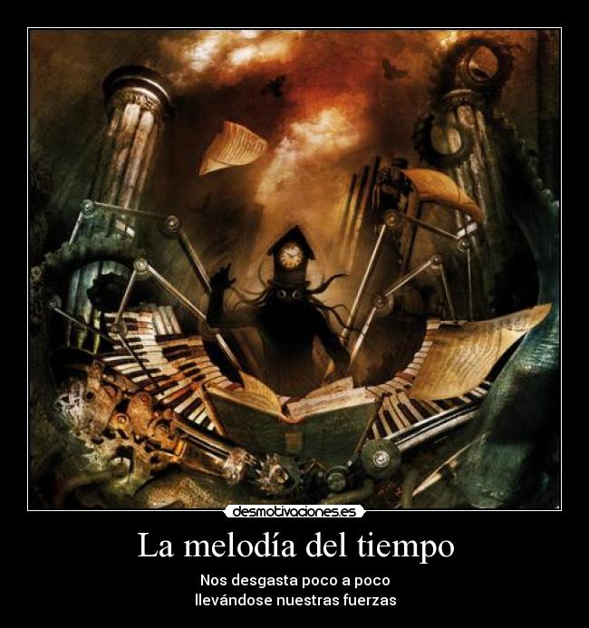 La melodía del tiempo - Nos desgasta poco a poco
llevándose nuestras fuerzas