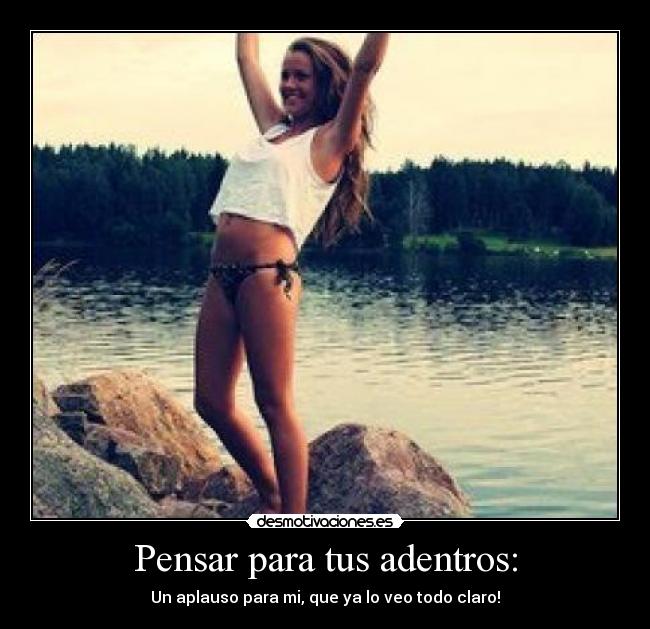 Pensar para tus adentros: - Un aplauso para mi, que ya lo veo todo claro!