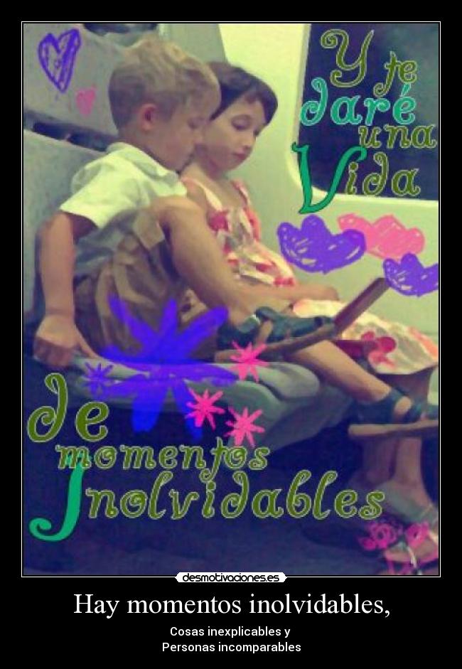Hay momentos inolvidables, - Cosas inexplicables y
Personas incomparables