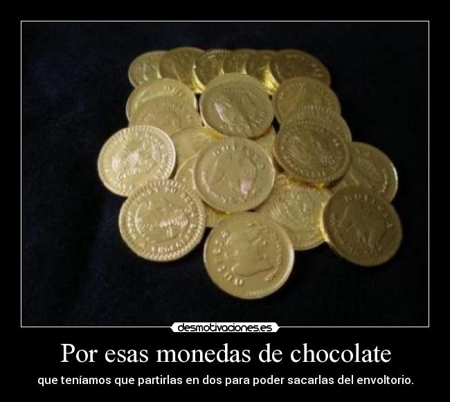 Por esas monedas de chocolate - que teníamos que partirlas en dos para poder sacarlas del envoltorio.