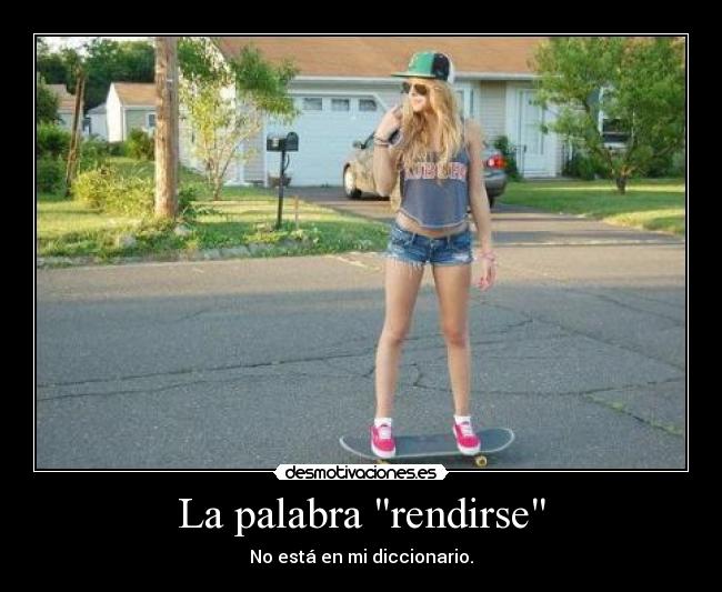 La palabra rendirse - No está en mi diccionario.