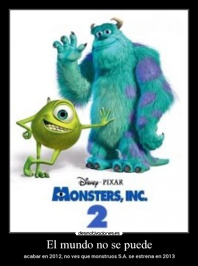 El mundo no se puede - acabar en 2012, no ves que monstruos S.A. se estrena en 2013