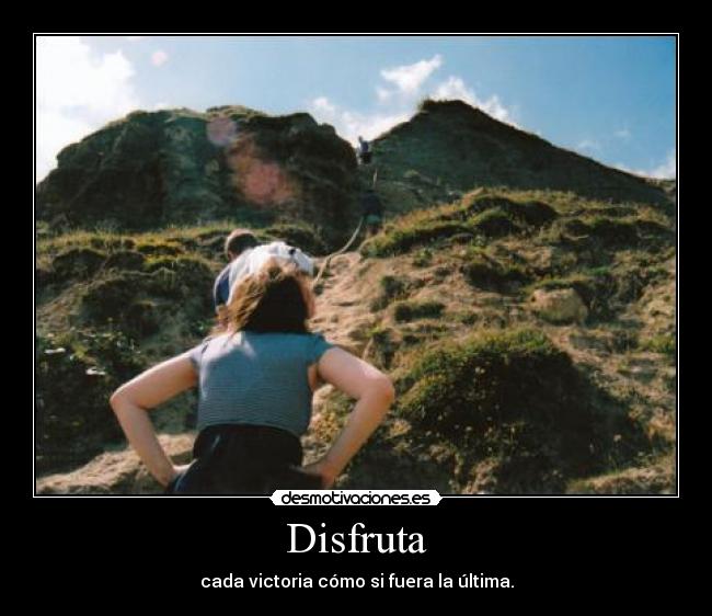 Disfruta - cada victoria cómo si fuera la última.