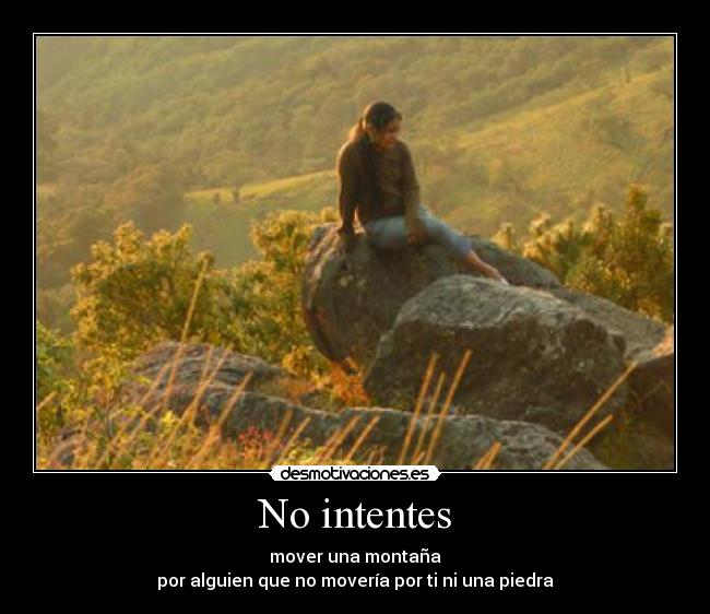 No intentes - mover una montaña
por alguien que no movería por ti ni una piedra