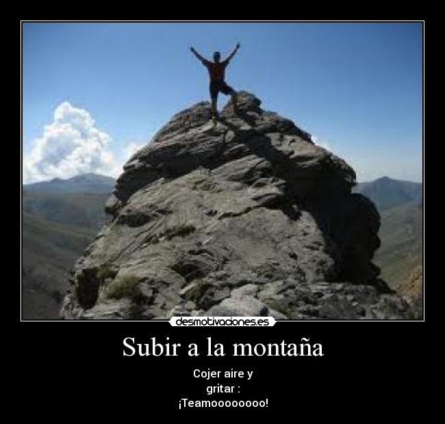 Subir a la montaña - Cojer aire y
gritar :
¡Teamoooooooo!