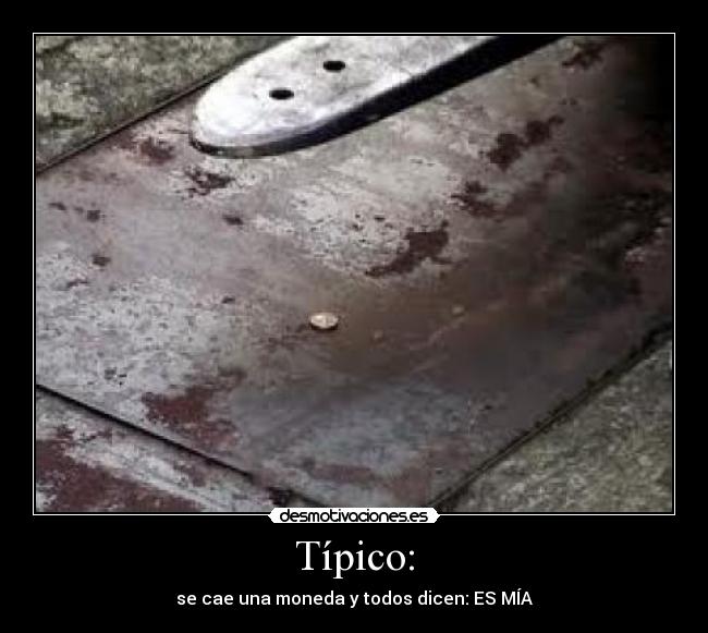 Típico: - se cae una moneda y todos dicen: ES MÍA