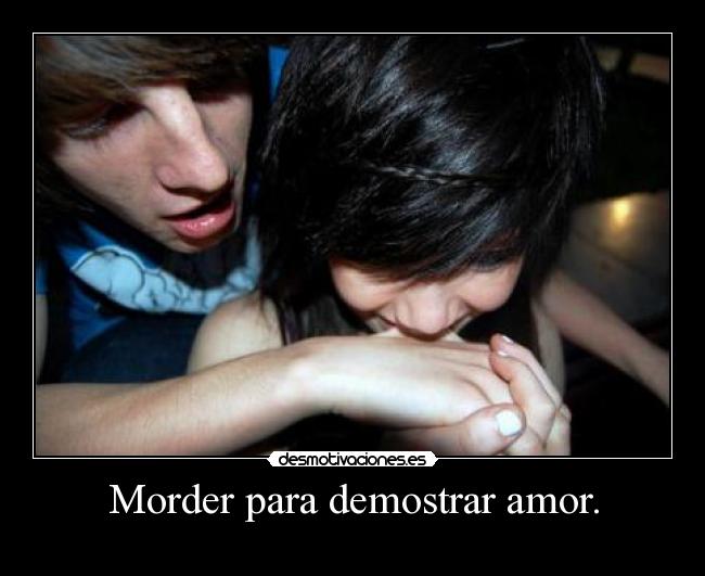 Morder para demostrar amor. -