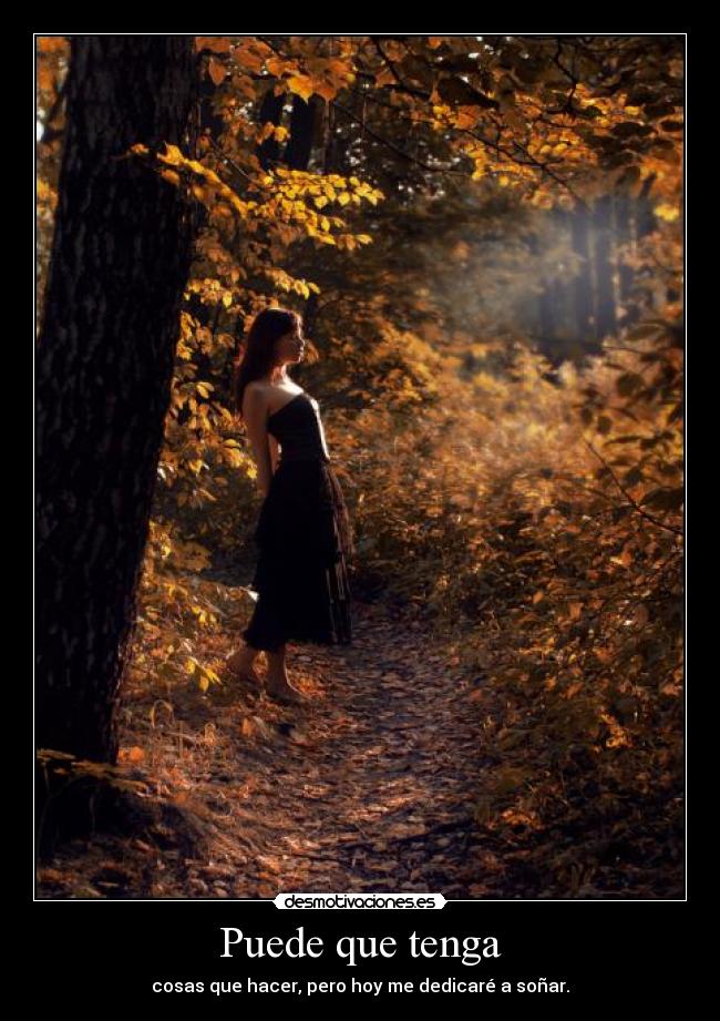 Puede que tenga - cosas que hacer, pero hoy me dedicaré a soñar.