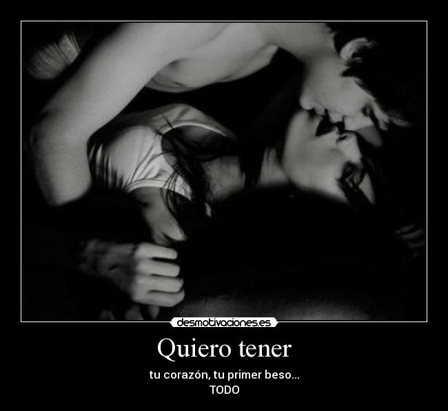 Quiero tener - tu corazón, tu primer beso...
TODO