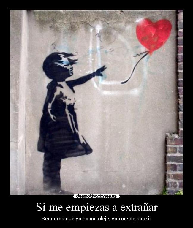 Si me empiezas a extrañar - Recuerda que yo no me alejé, vos me dejaste ir.