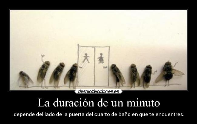 La duración de un minuto - depende del lado de la puerta del cuarto de baño en que te encuentres.
