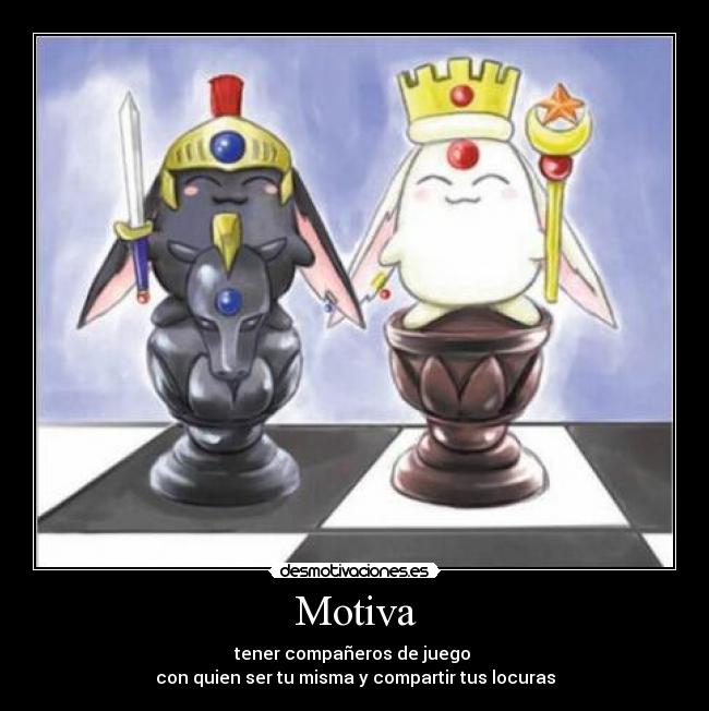 Motiva - tener compañeros de juego 
con quien ser tu misma y compartir tus locuras