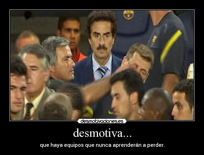 desmotiva... - que haya equipos que nunca aprenderán a perder.