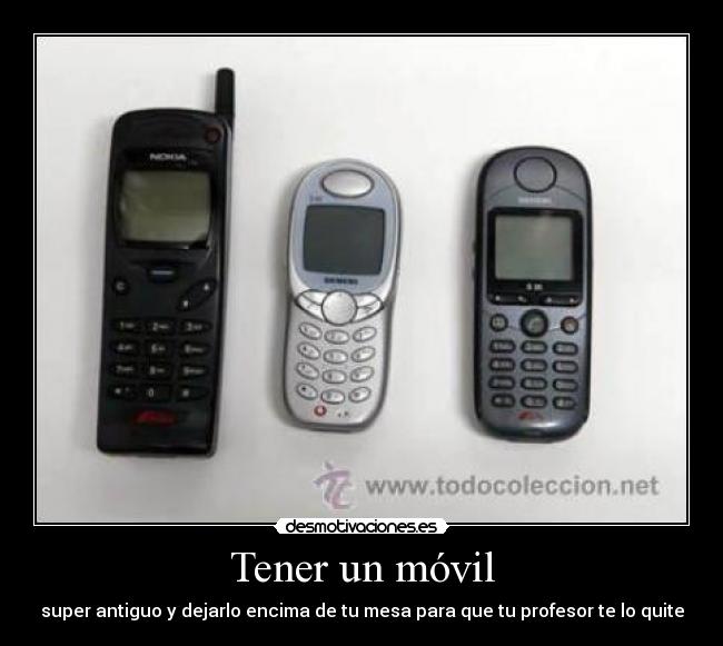 Tener un móvil - super antiguo y dejarlo encima de tu mesa para que tu profesor te lo quite