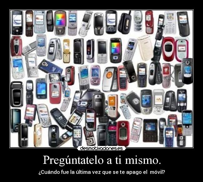 Pregúntatelo a ti mismo. - ¿Cuándo fue la última vez que se te apago el móvil?