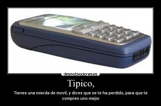 Tipico, - Tienes una mierda de movil, y dices que se te ha perdido, para que te
compren uno mejor