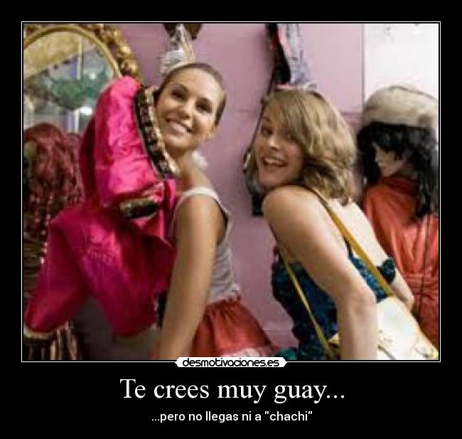 Te crees muy guay... -