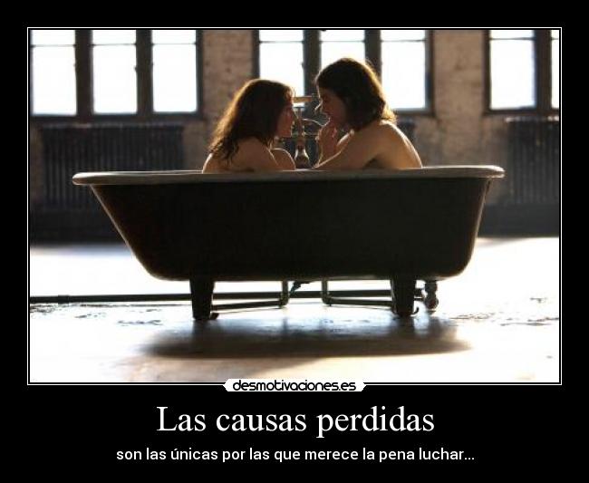 Las causas perdidas - son las únicas por las que merece la pena luchar...