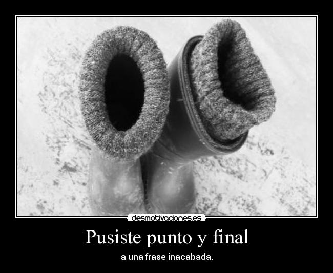 Pusiste punto y final - a una frase inacabada.