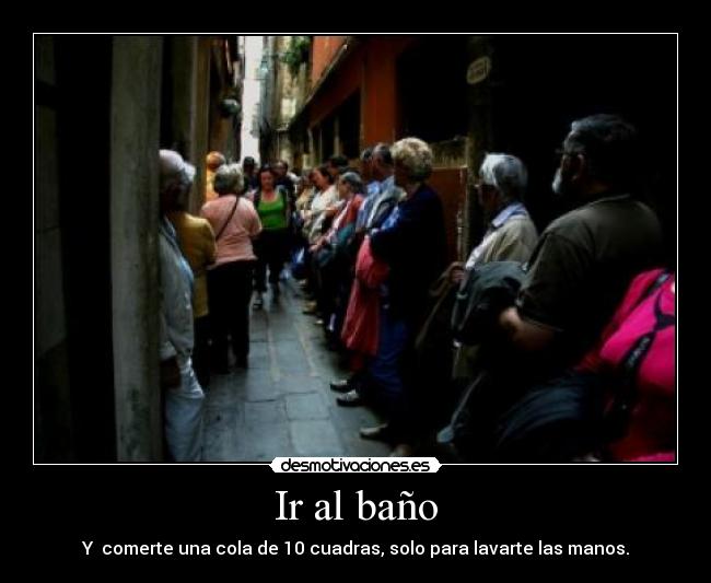 Ir al baño - Y comerte una cola de 10 cuadras, solo para lavarte las manos.