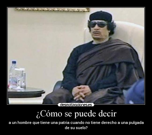 ¿Cómo se puede decir - a un hombre que tiene una patria cuando no tiene derecho a una pulgada
de su suelo?