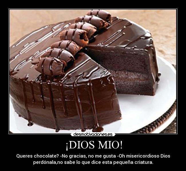 ¡DIOS MIO! - Queres chocolate? -No gracias, no me gusta -Oh misericordioso Dios
perdónala,no sabe lo que dice esta pequeña criatura.