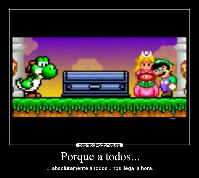 Porque a todos... - ... absolutamente a todos... nos llega la hora.