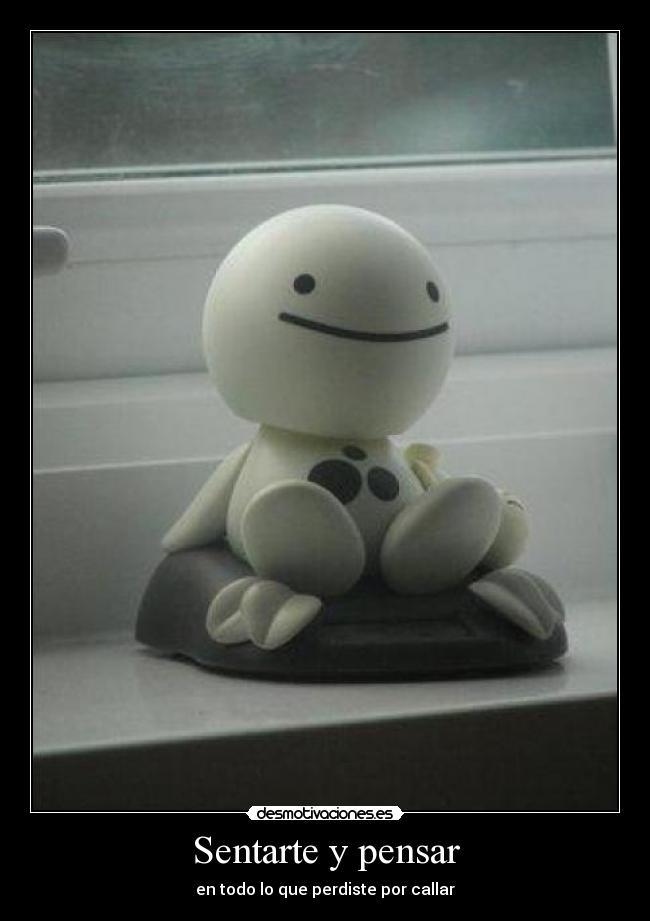 Sentarte y pensar - en todo lo que perdiste por callar