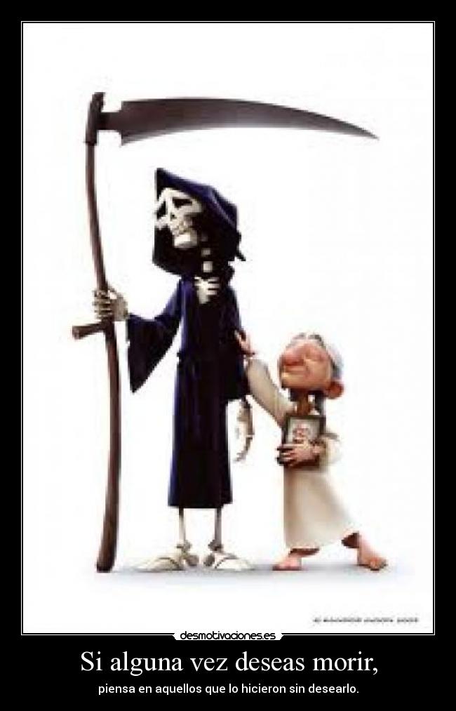 Si alguna vez deseas morir, - piensa en aquellos que lo hicieron sin desearlo.
