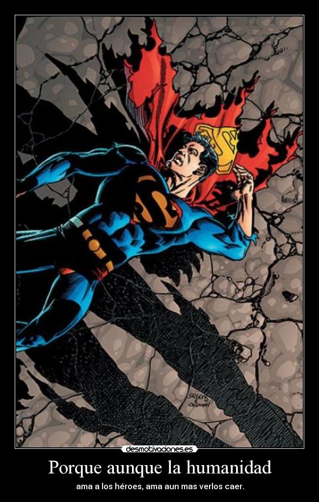 Porque aunque la humanidad - ama a los héroes, ama aun mas verlos caer.