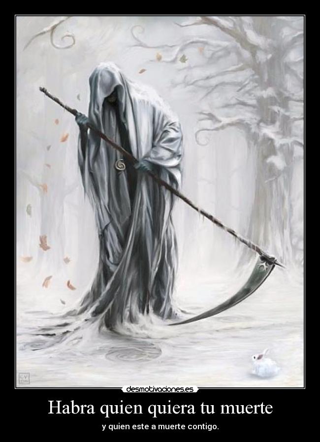 Habra quien quiera tu muerte - y quien este a muerte contigo.