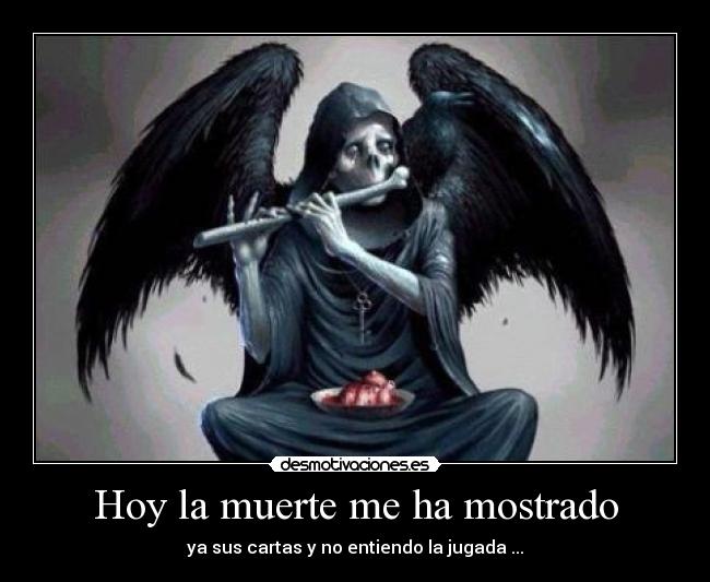 Hoy la muerte me ha mostrado - ya sus cartas y no entiendo la jugada ...