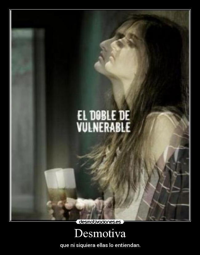 Desmotiva - que ni siquiera ellas lo entiendan.
